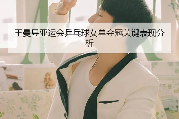 王曼昱亚运会乒乓球女单夺冠关键表现分析