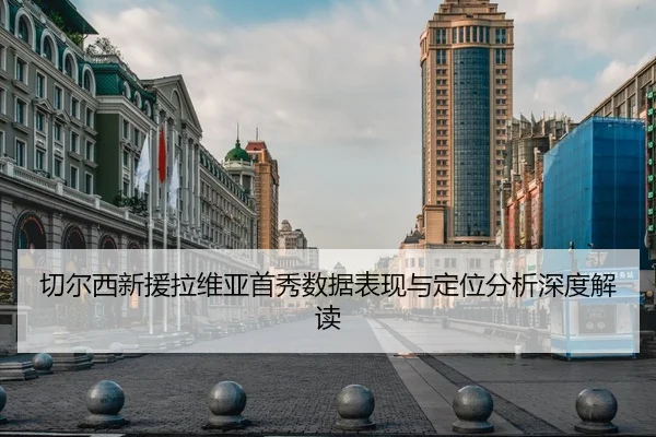 切尔西新援拉维亚首秀数据表现与定位分析深度解读